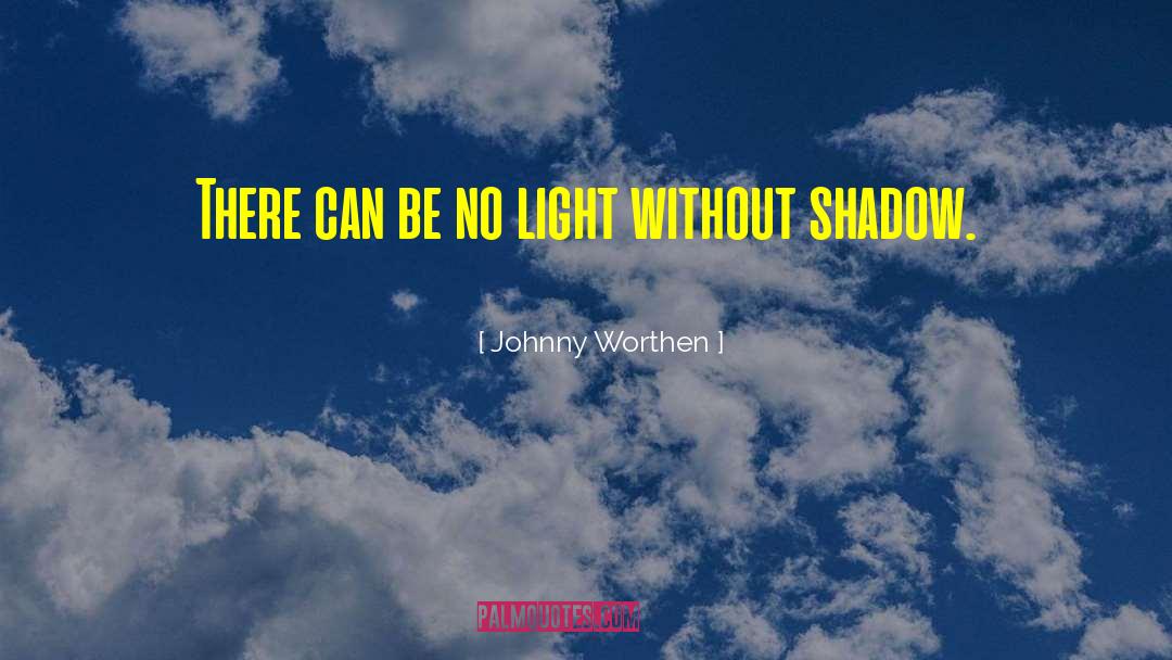Johnny Worthen Quotes: There can be no light