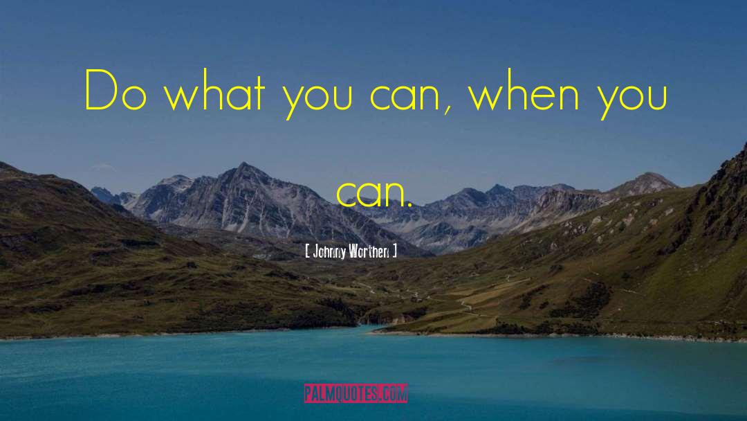 Johnny Worthen Quotes: Do what you can, when