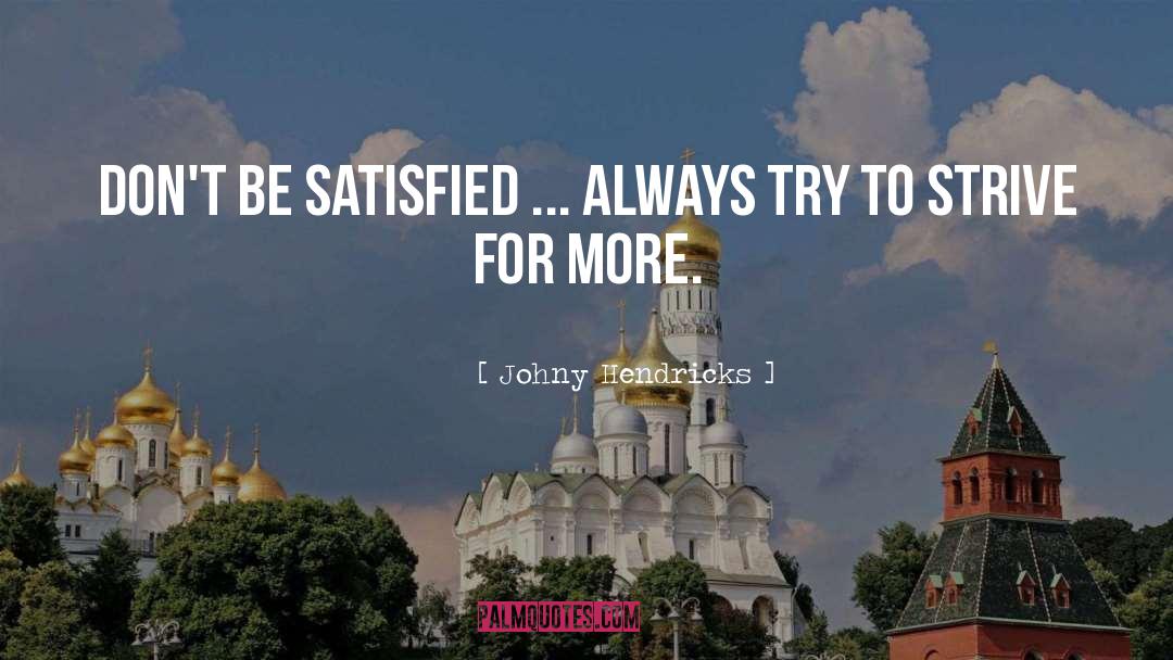 Johny Hendricks Quotes: Don't be satisfied ... always