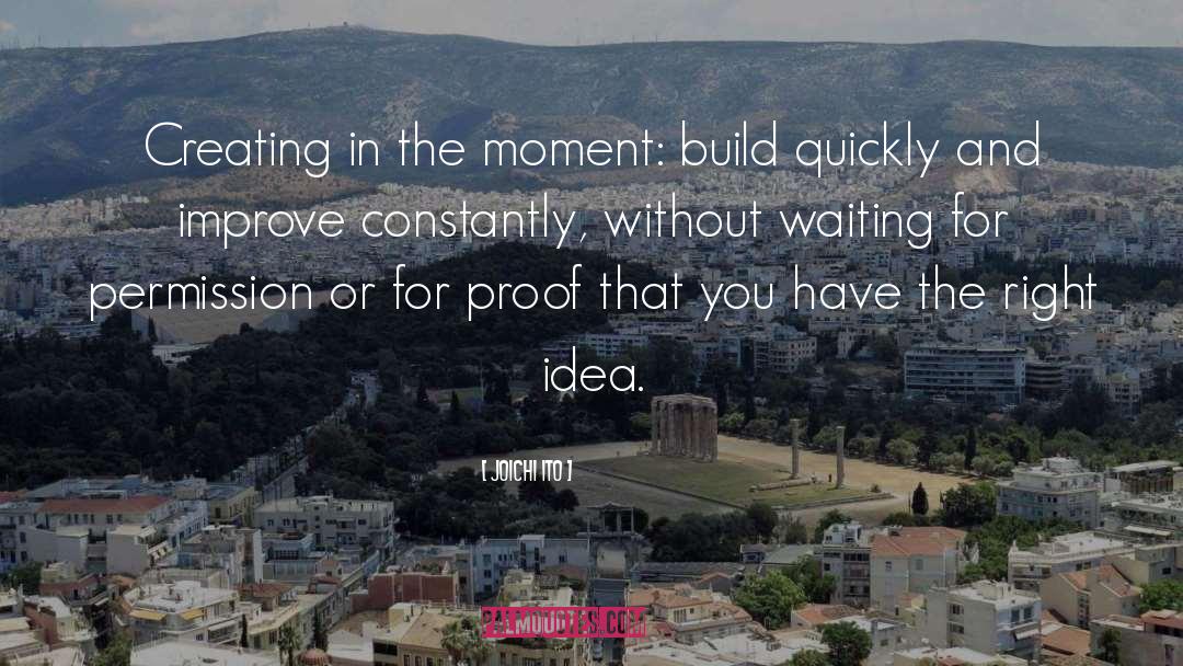 Joichi Ito Quotes: Creating in the moment: build