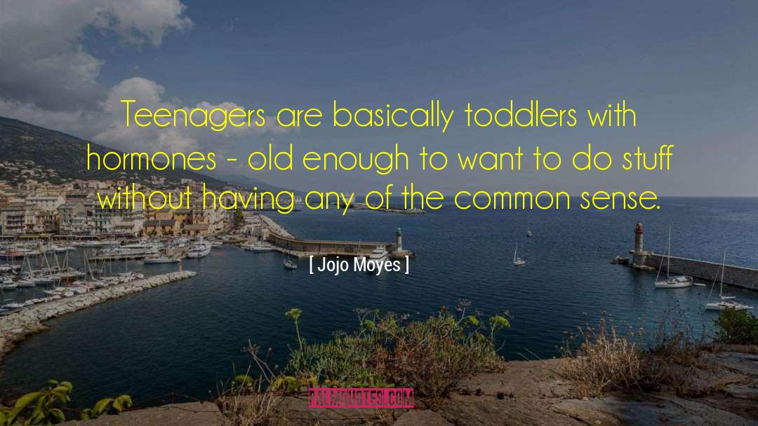 Jojo Moyes Quotes: Teenagers are basically toddlers with
