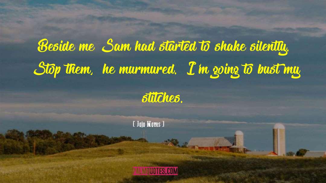 Jojo Moyes Quotes: Beside me Sam had started