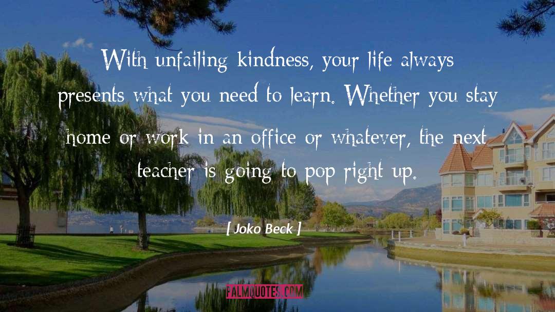 Joko Beck Quotes: With unfailing kindness, your life