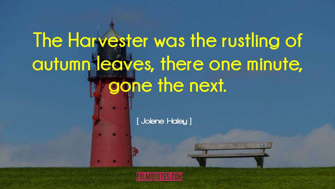 Jolene Haley Quotes: The Harvester was the rustling