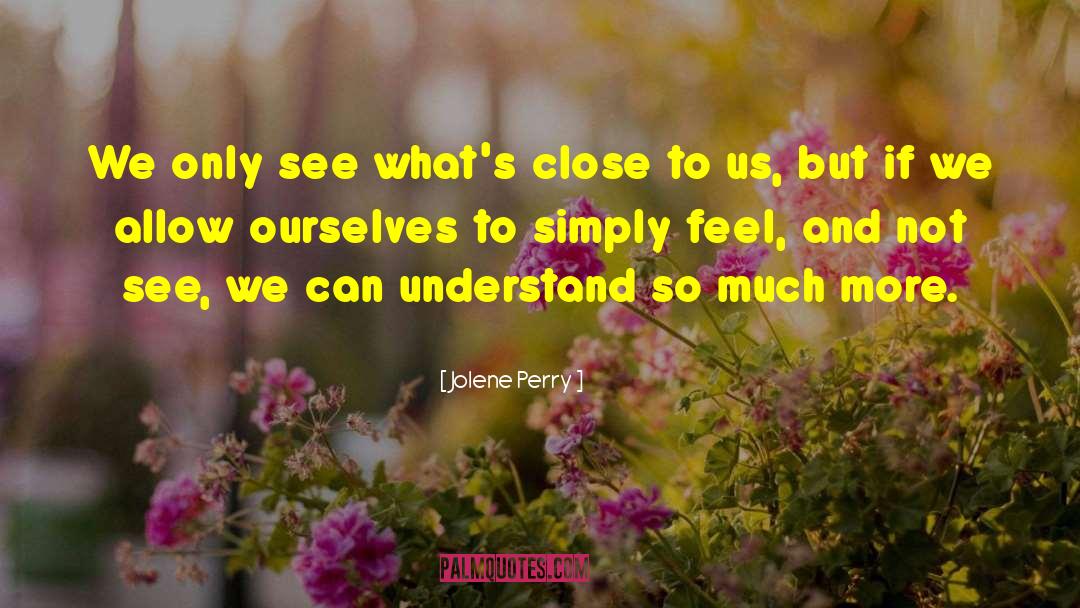 Jolene Perry Quotes: We only see what's close