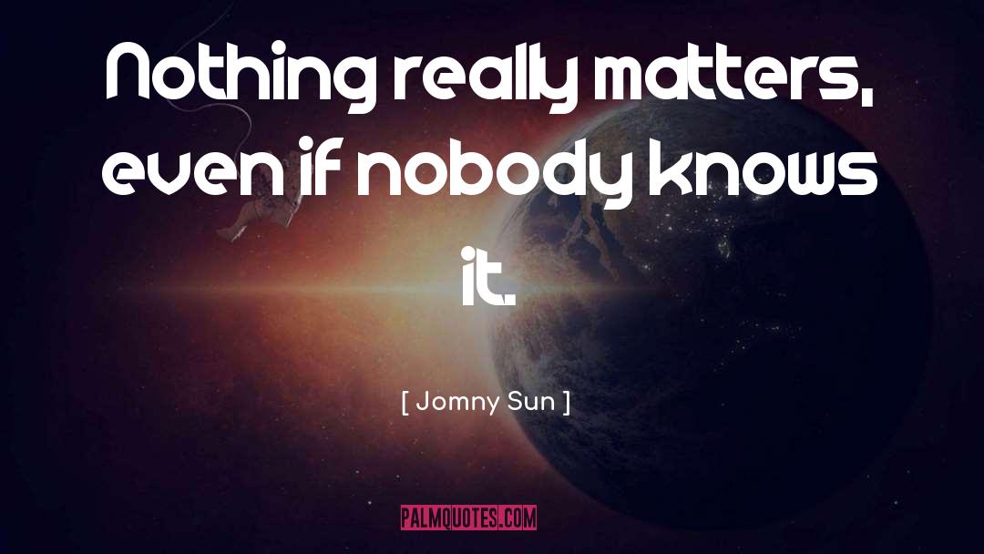 Jomny Sun Quotes: Nothing really matters, even if