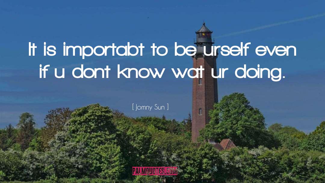 Jomny Sun Quotes: It is importabt to be