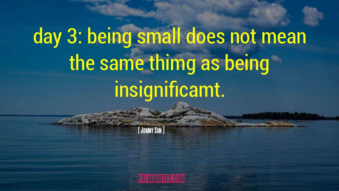 Jomny Sun Quotes: day 3: being small does