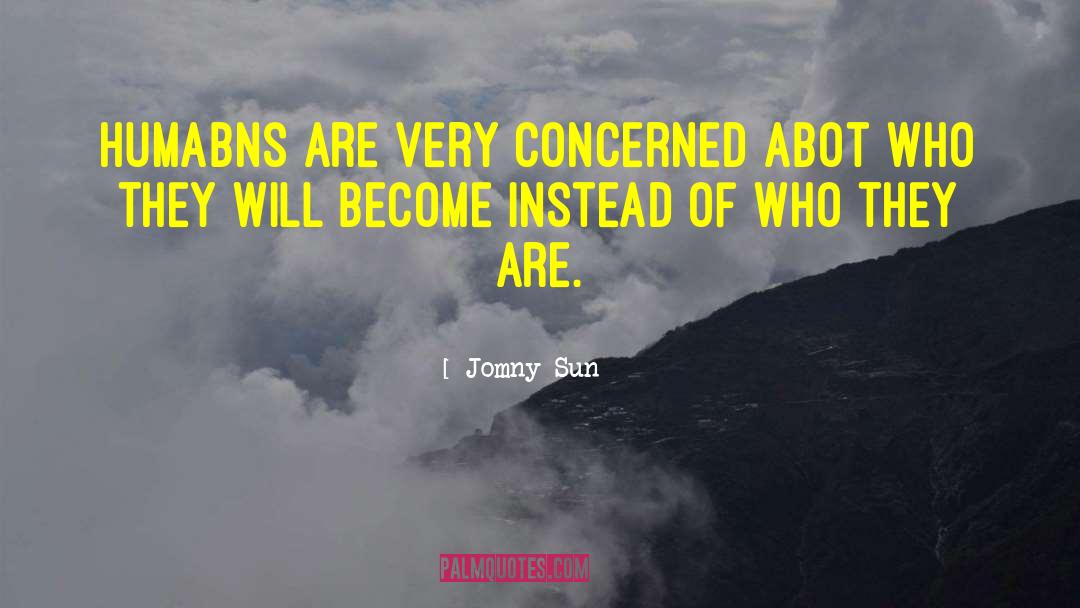 Jomny Sun Quotes: humabns are very concerned abot