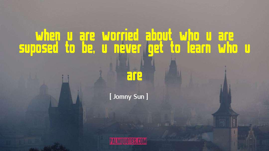 Jomny Sun Quotes: when u are worried about