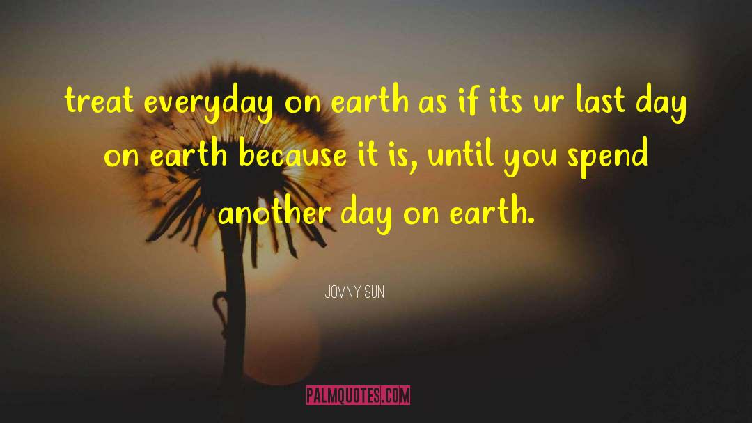 Jomny Sun Quotes: treat everyday on earth as