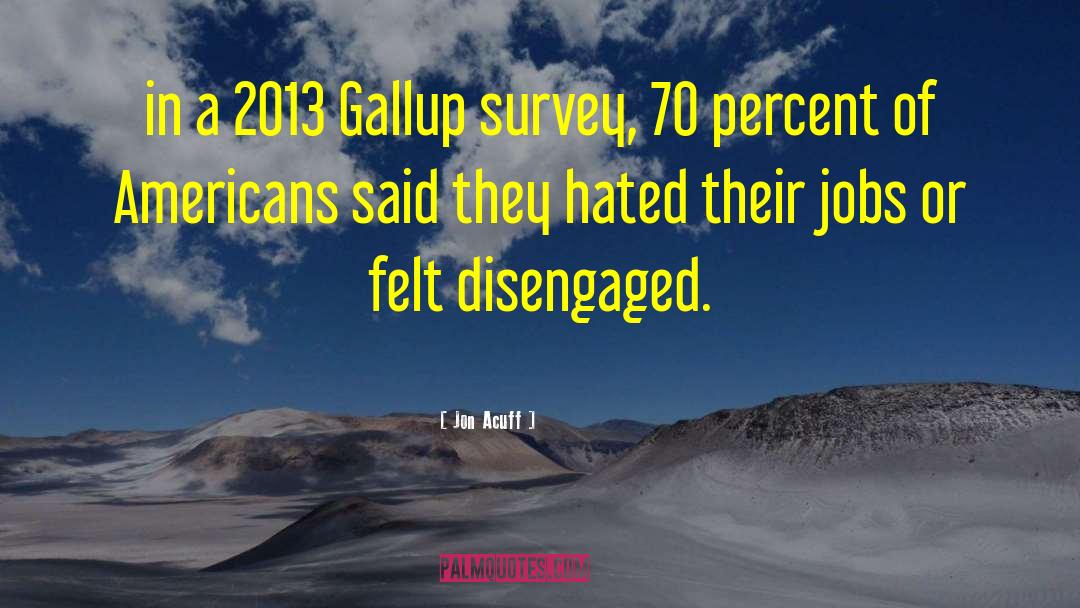 Jon Acuff Quotes: in a 2013 Gallup survey,
