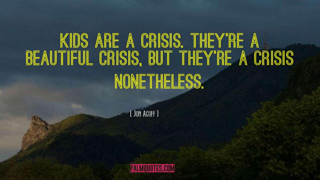 Jon Acuff Quotes: Kids are a crisis. They're