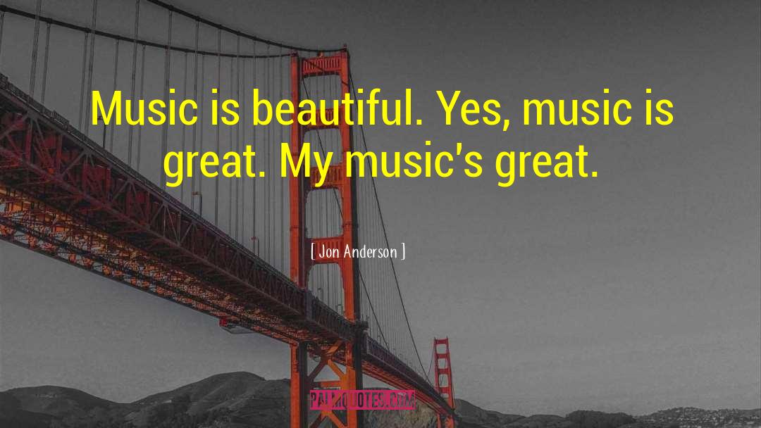 Jon Anderson Quotes: Music is beautiful. Yes, music