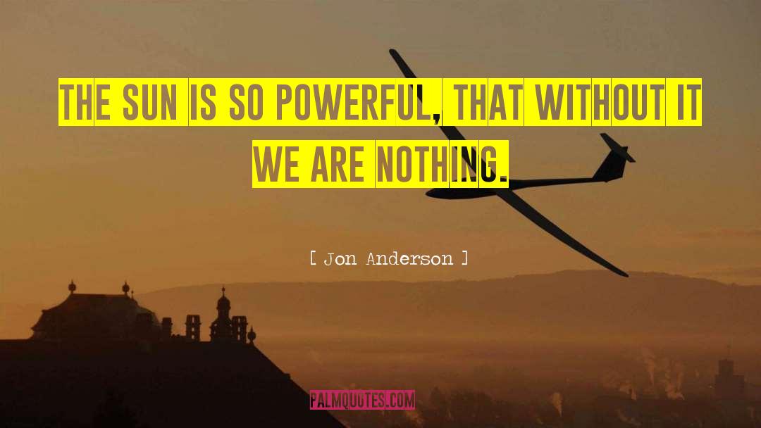 Jon Anderson Quotes: The sun is so powerful,