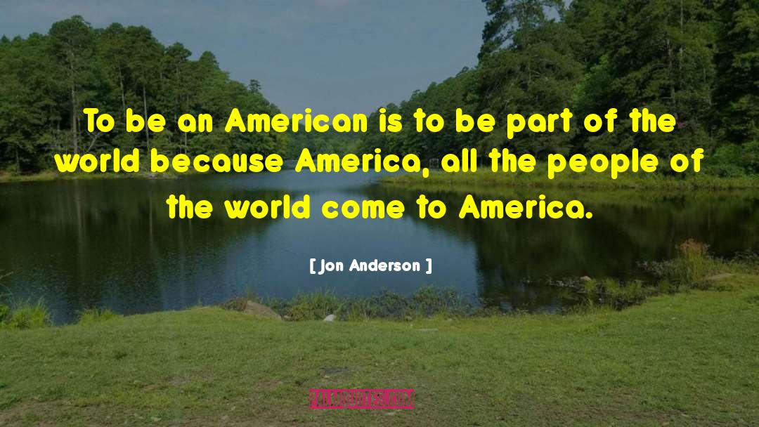 Jon Anderson Quotes: To be an American is