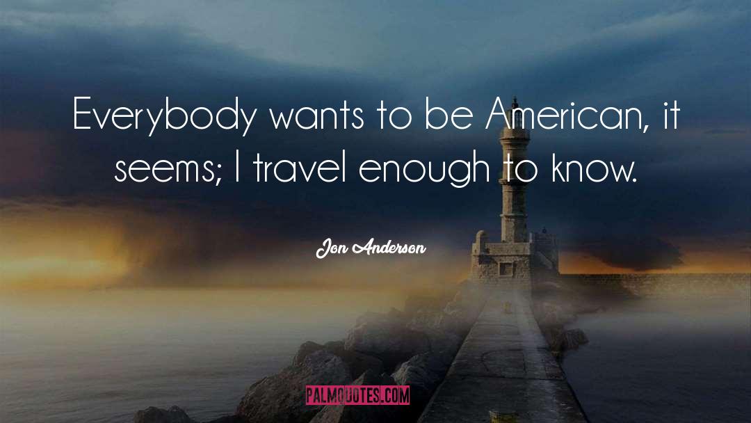 Jon Anderson Quotes: Everybody wants to be American,
