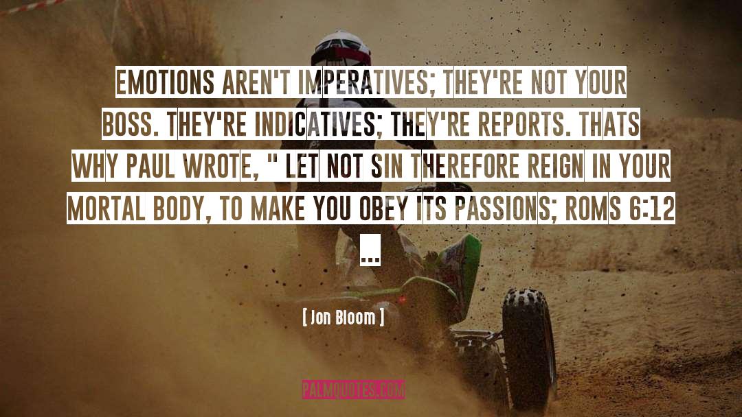 Jon Bloom Quotes: Emotions aren't imperatives; they're not