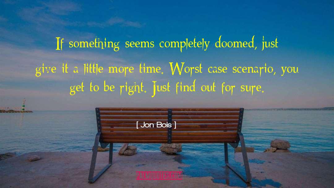 Jon Bois Quotes: If something seems completely doomed,