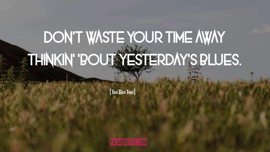 Jon Bon Jovi Quotes: Don't waste your time away