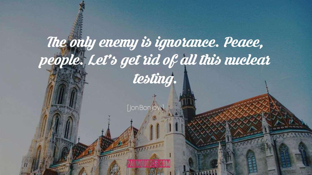 Jon Bon Jovi Quotes: The only enemy is ignorance.