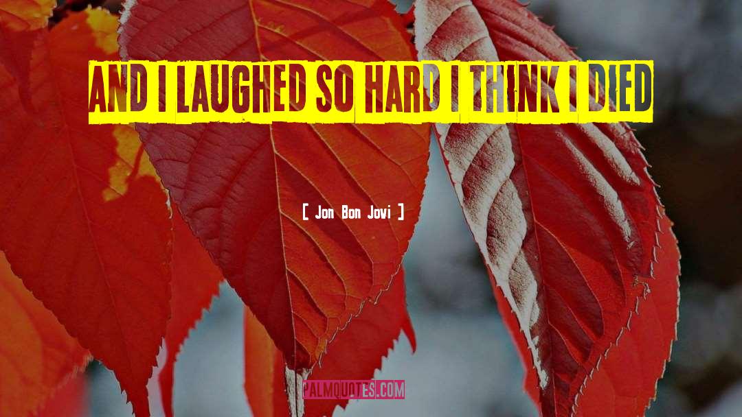 Jon Bon Jovi Quotes: And I laughed so hard