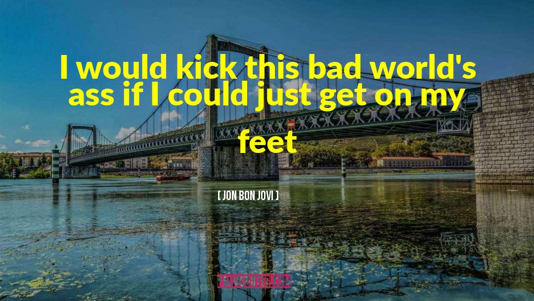 Jon Bon Jovi Quotes: I would kick this bad