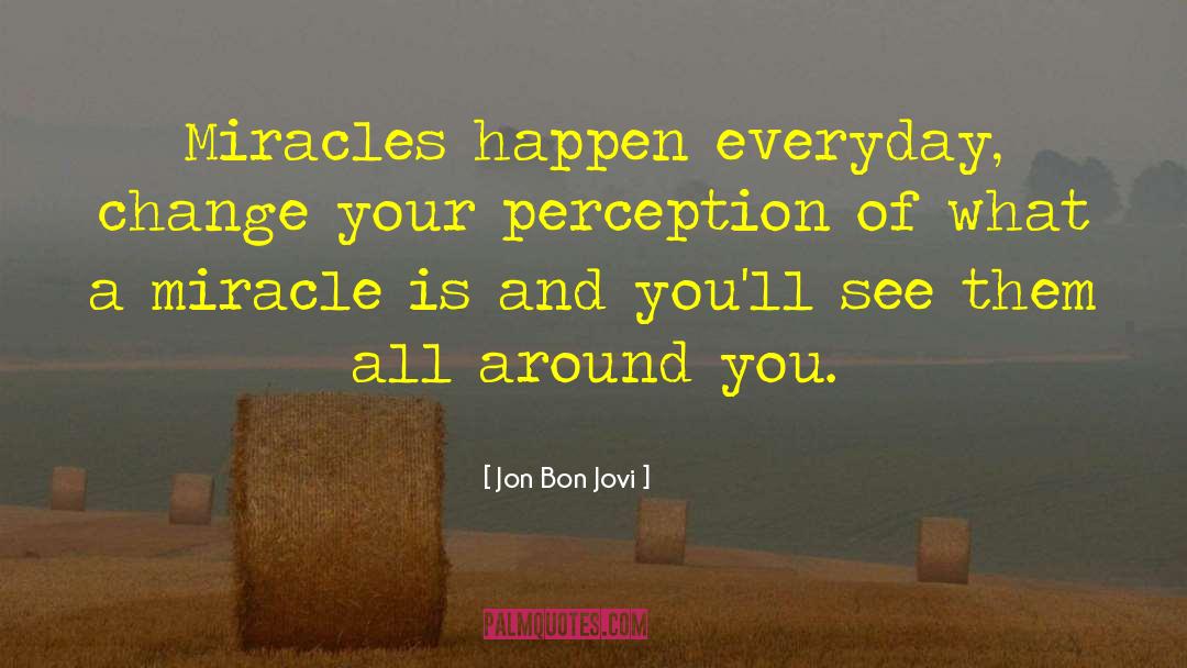 Jon Bon Jovi Quotes: Miracles happen everyday, change your