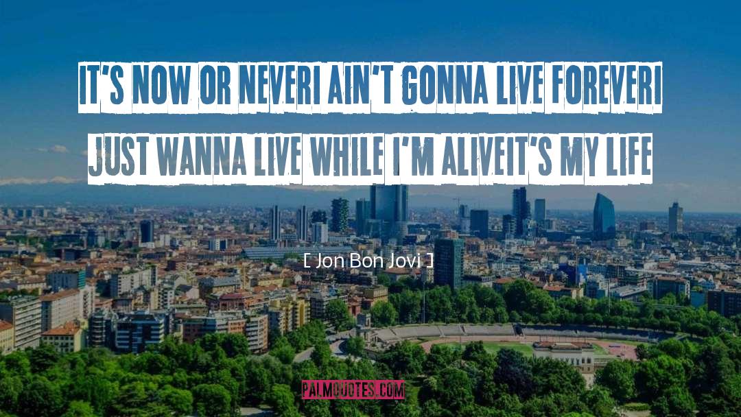 Jon Bon Jovi Quotes: It's now or never<br>I ain't