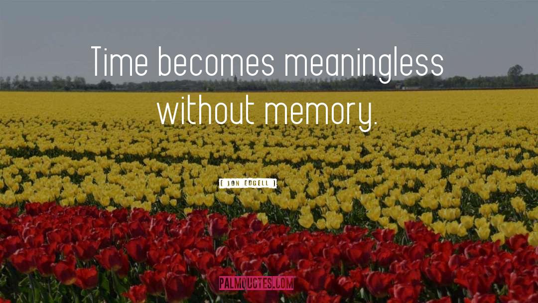 Jon Edgell Quotes: Time becomes meaningless without memory.