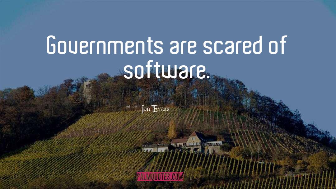 Jon Evans Quotes: Governments are scared of software.