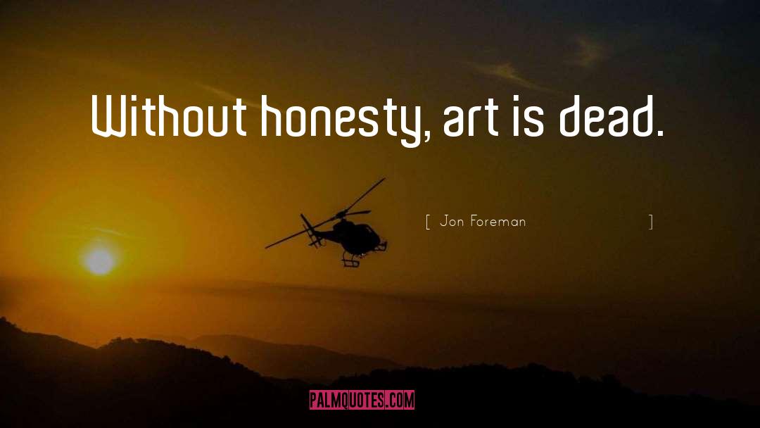 Jon Foreman Quotes: Without honesty, art is dead.