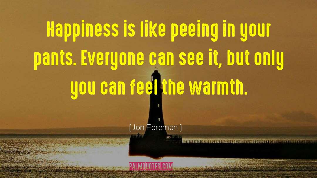 Jon Foreman Quotes: Happiness is like peeing in