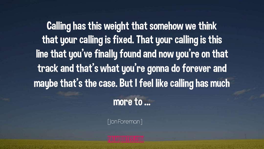 Jon Foreman Quotes: Calling has this weight that