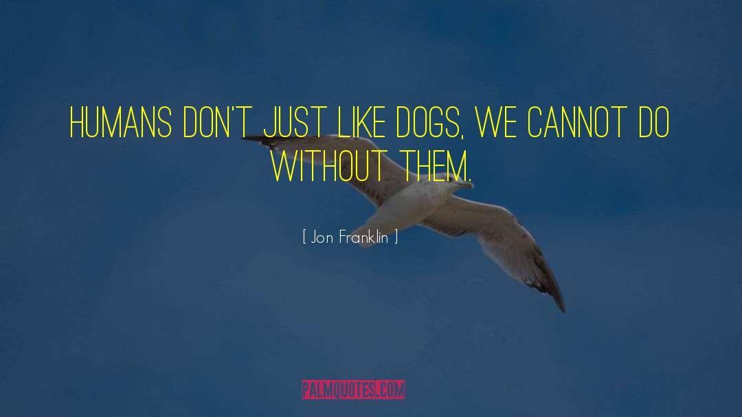 Jon Franklin Quotes: Humans Don't just like dogs,