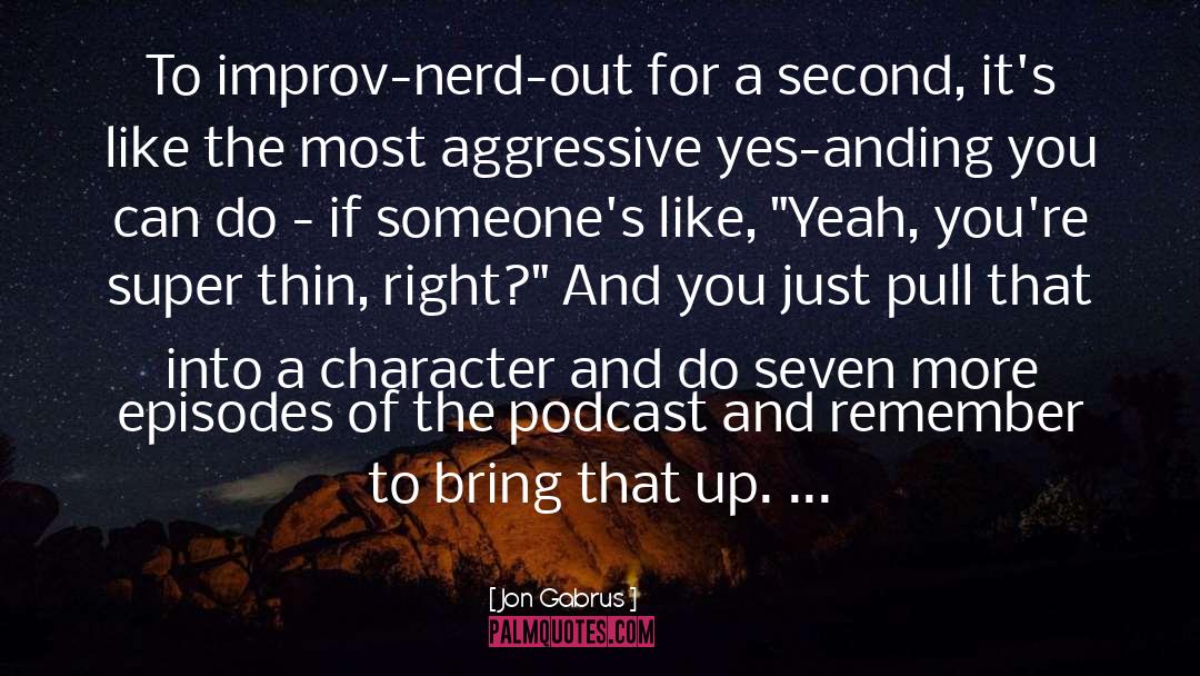 Jon Gabrus Quotes: To improv-nerd-out for a second,