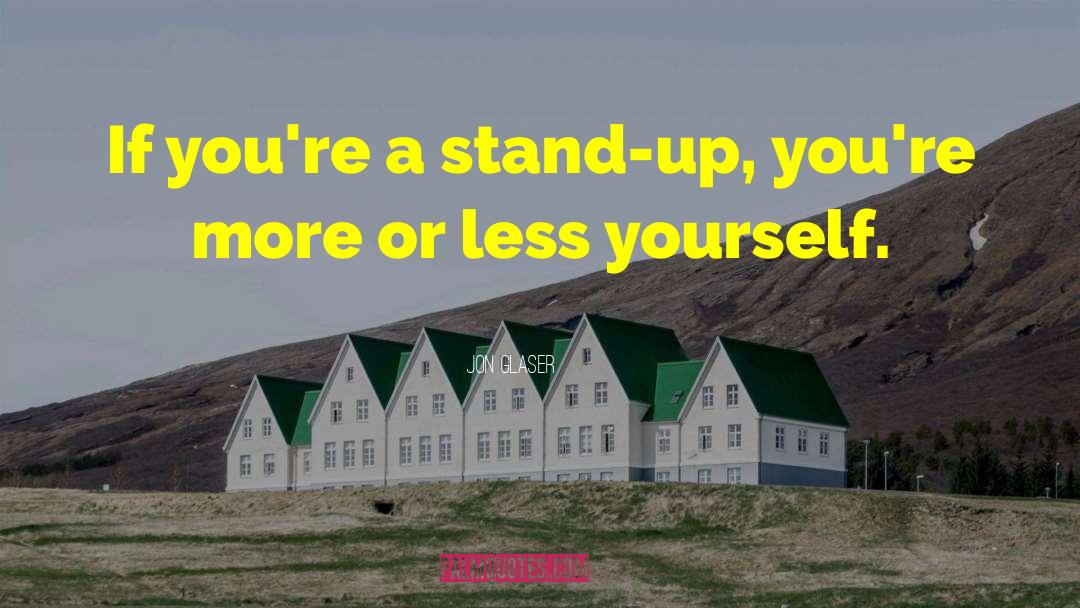 Jon Glaser Quotes: If you're a stand-up, you're
