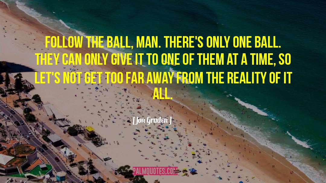 Jon Gruden Quotes: Follow the ball, man. There's