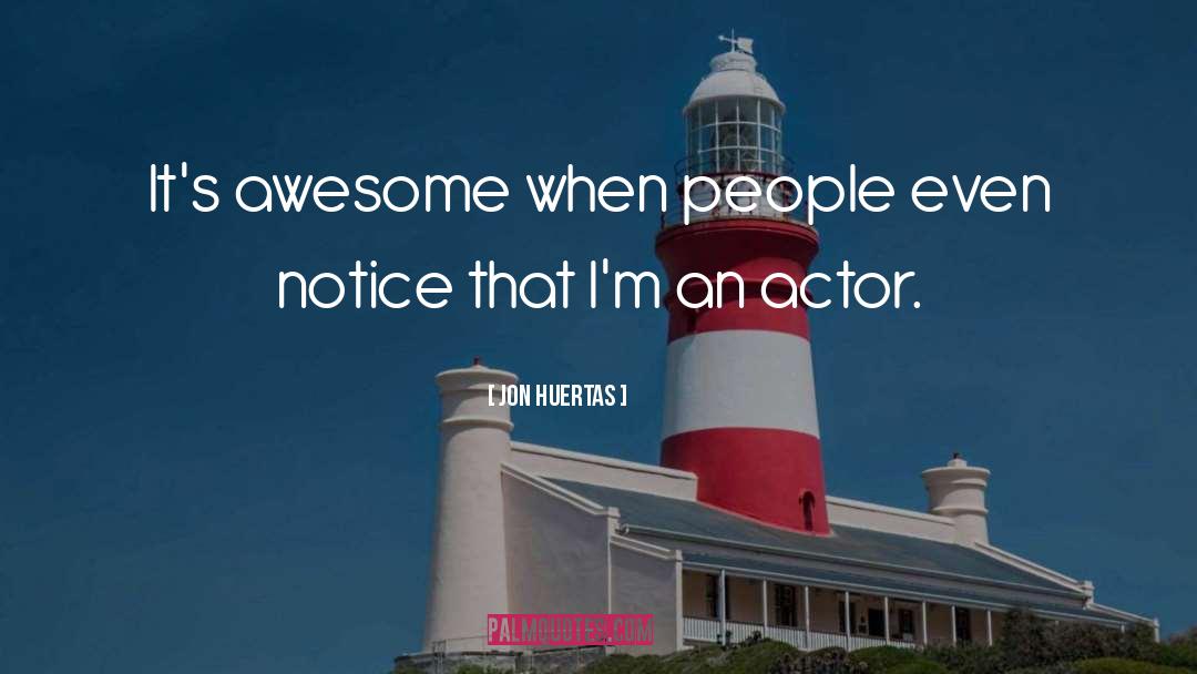 Jon Huertas Quotes: It's awesome when people even