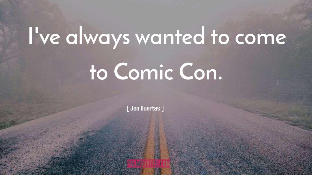 Jon Huertas Quotes: I've always wanted to come