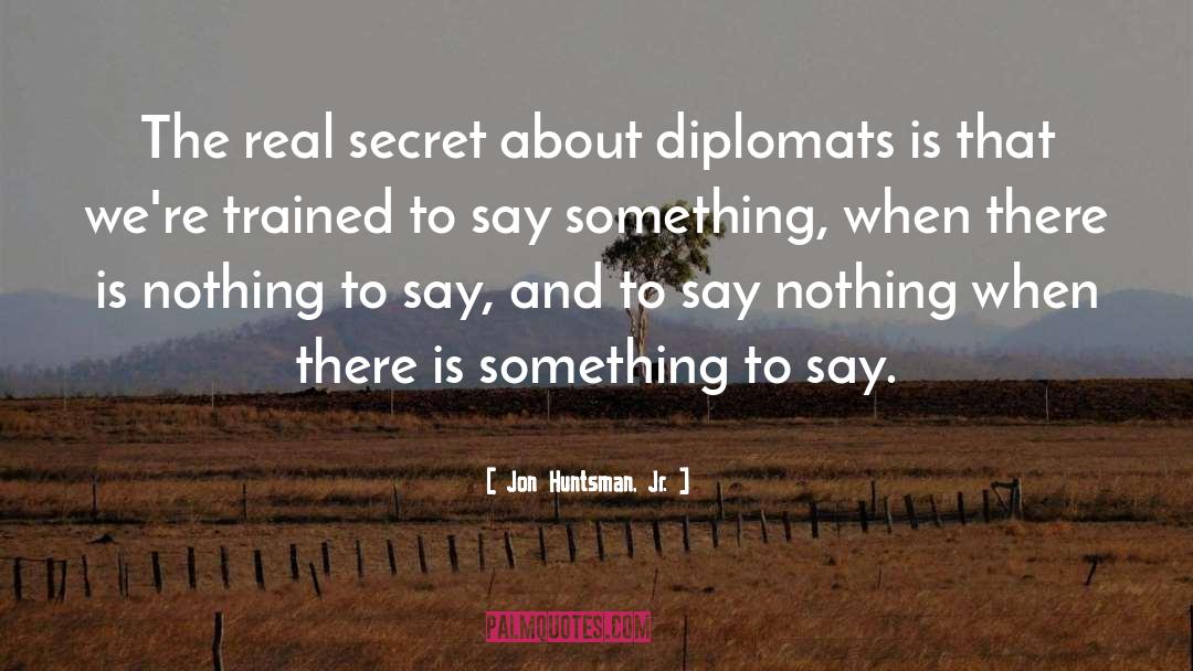 Jon Huntsman, Jr. Quotes: The real secret about diplomats