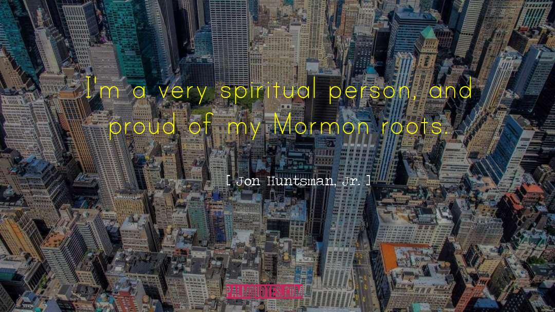 Jon Huntsman, Jr. Quotes: I'm a very spiritual person,