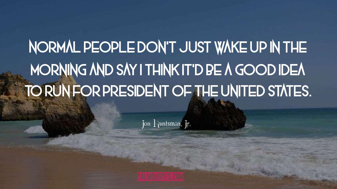 Jon Huntsman, Jr. Quotes: Normal people don't just wake