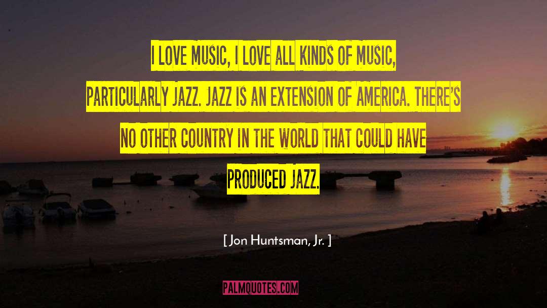 Jon Huntsman, Jr. Quotes: I love music, I love