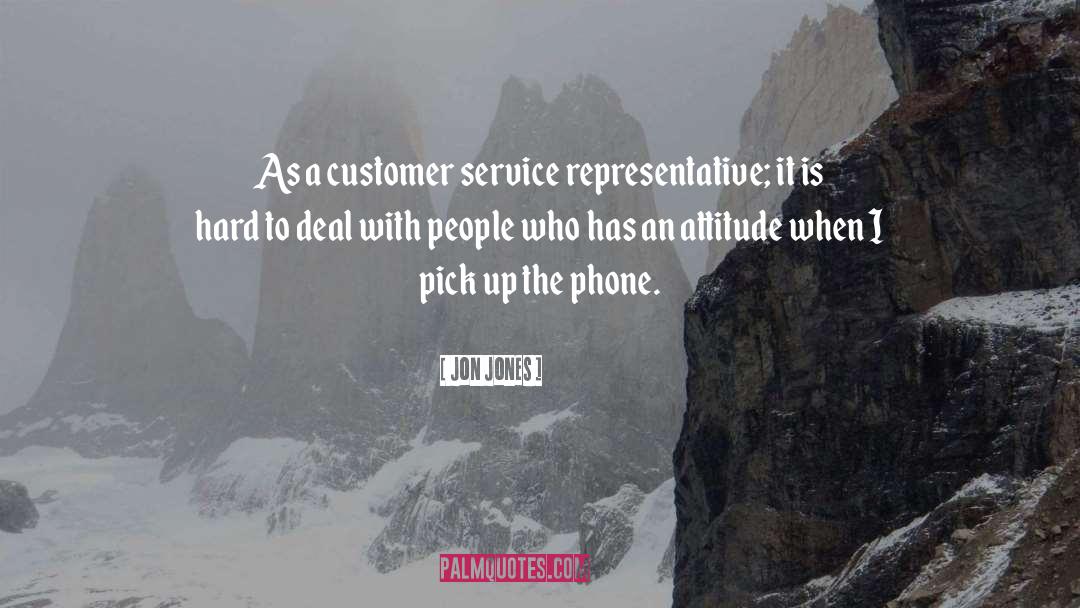 Jon Jones Quotes: As a customer service representative;