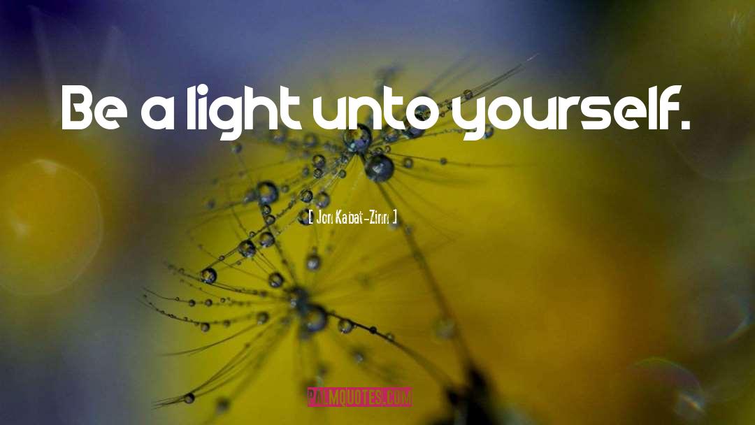 Jon Kabat-Zinn Quotes: Be a light unto yourself.