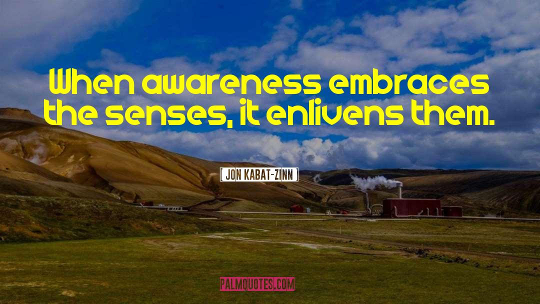 Jon Kabat-Zinn Quotes: When awareness embraces the senses,