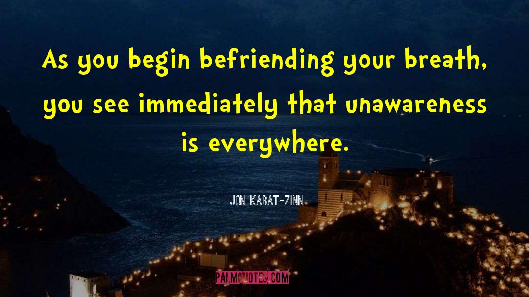 Jon Kabat-Zinn Quotes: As you begin befriending your