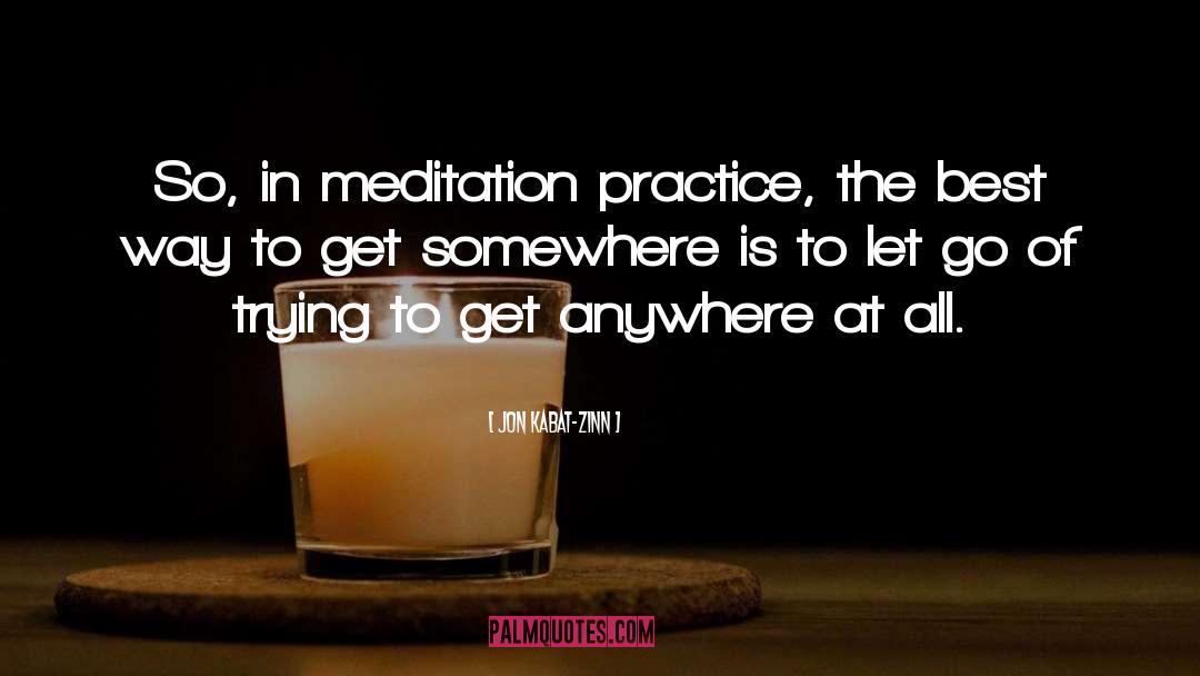 Jon Kabat-Zinn Quotes: So, in meditation practice, the