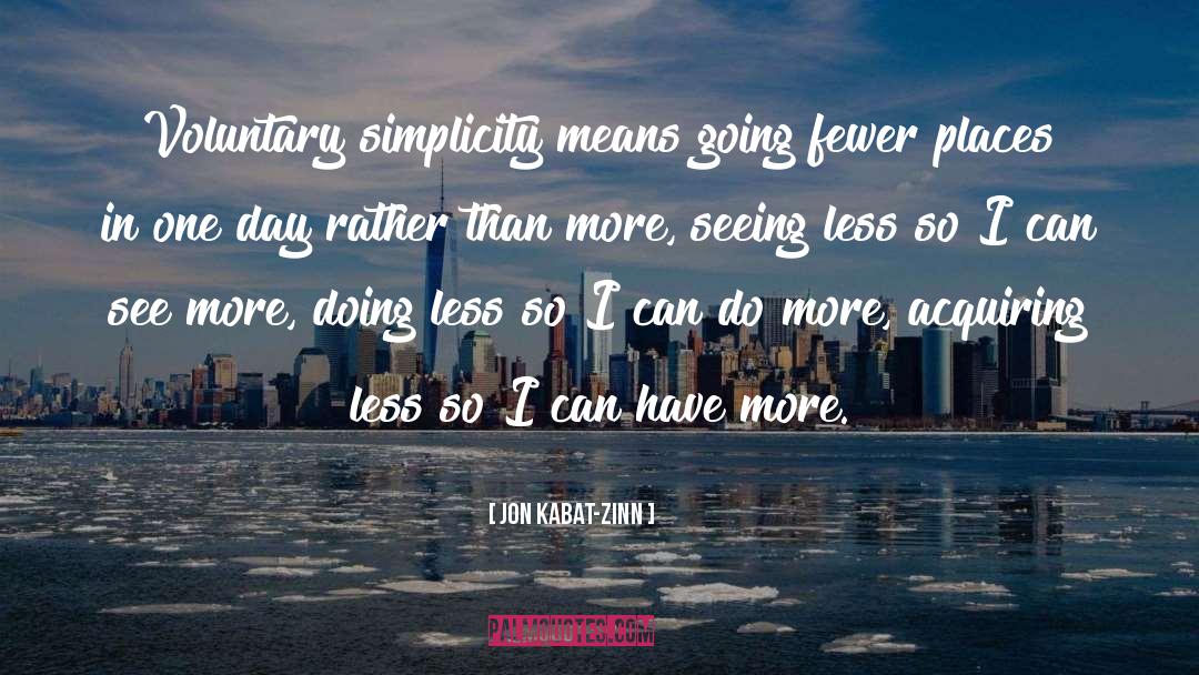 Jon Kabat-Zinn Quotes: Voluntary simplicity means going fewer